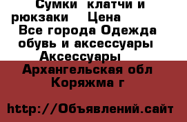 Сумки, клатчи и рюкзаки. › Цена ­ 2 000 - Все города Одежда, обувь и аксессуары » Аксессуары   . Архангельская обл.,Коряжма г.